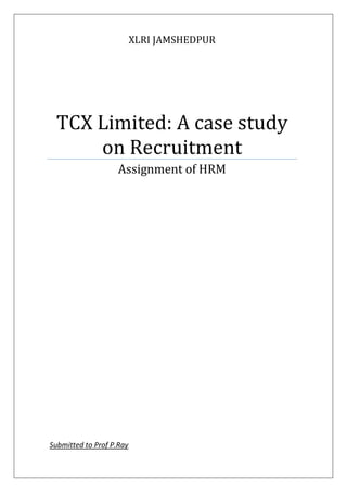 XLRI JAMSHEDPUR
TCX Limited: A case study
on Recruitment
Assignment of HRM
Submitted to Prof P.Ray
 