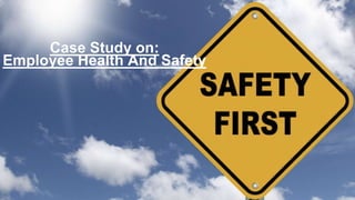 Case Study on:
Employee Health And Safety
 