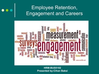 Employee Retention,
Engagement and Careers
HRM-BUS5102
Presented by:Cihan Baksi
 