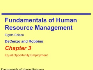 Fundamentals of Human 
Resource Management 
Eighth Edition 
DeCenzo and Robbins 
Chapter 3 
Equal Opportunity Employment 
Fundamentals of Human Resource 
 