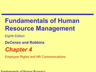 Fundamentals of Human 
Resource Management 
Eighth Edition 
DeCenzo and Robbins 
Chapter 4 
Employee Rights and HR Communications 
Fundamentals of Human Resource 
 