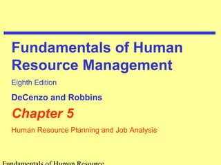Fundamentals of Human 
Resource Management 
Eighth Edition 
DeCenzo and Robbins 
Chapter 5 
Human Resource Planning and Job Analysis 
Fundamentals of Human Resource 
 