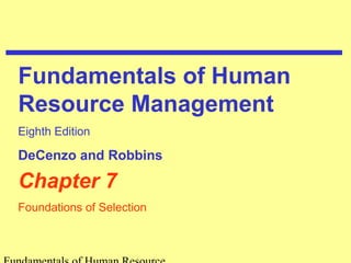 Fundamentals of Human 
Resource Management 
Eighth Edition 
DeCenzo and Robbins 
Chapter 7 
Foundations of Selection 
Fundamentals of Human Resource 
 