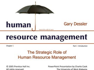 © 2005 Prentice Hall Inc. PowerPoint Presentation by Charlie Cook
t e n t h e d i t i o n
Gary Dessler
Part 1 IntroductionChapter 1
The Strategic Role of
Human Resource Management
 