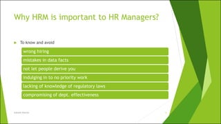 Why HRM is important to HR Managers?
 To know and avoid
Subnesh Sharma 5
wrong hiring
mistakes in data facts
not let people derive you
indulging in to no priority work
lacking of knowledge of regulatory laws
compromising of dept. effectiveness
 