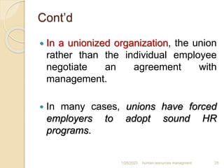 Cont’d
 In a unionized organization, the union
rather than the individual employee
negotiate an agreement with
management...