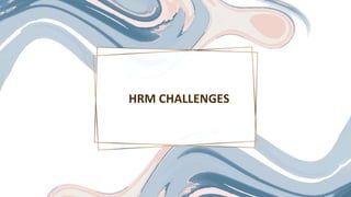 HRM CHALLENGES
 