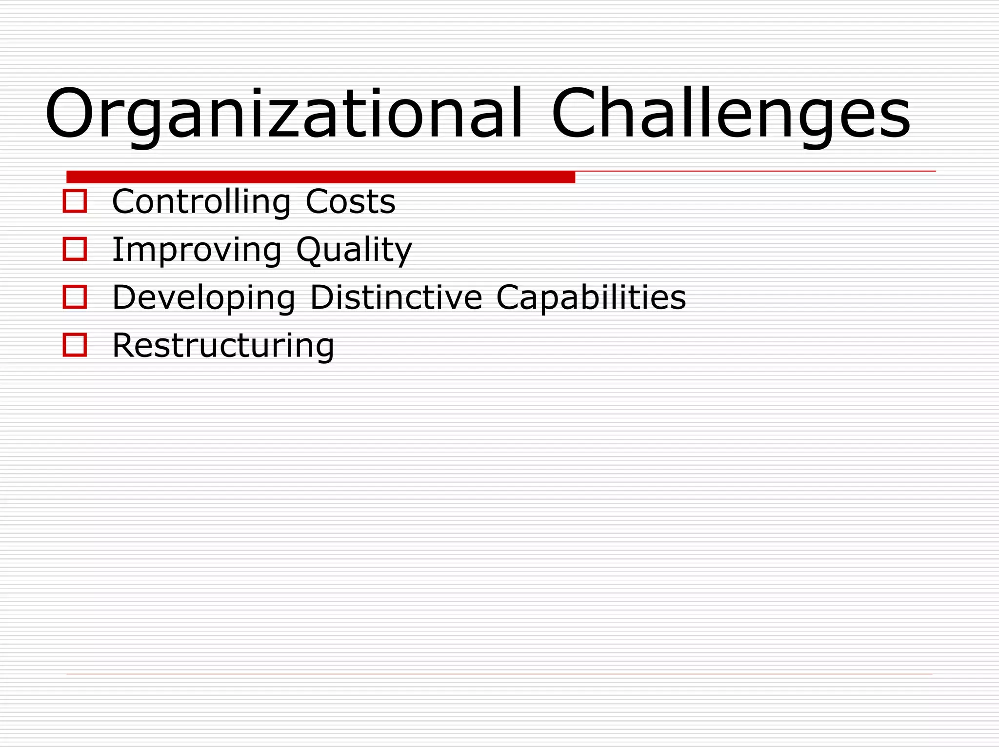 Organizational Challenges
 Controlling Costs
 Improving Quality
 Developing Distinctive Capabilities
 Restructuring
 