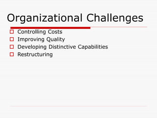 Organizational Challenges
 Controlling Costs
 Improving Quality
 Developing Distinctive Capabilities
 Restructuring
 