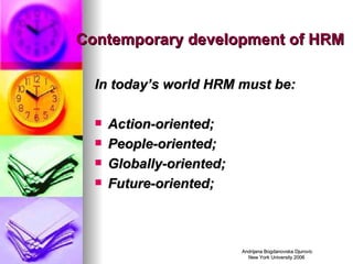Contemporary development of HRM In today’s world HRM must be: Action-oriented; People-oriented; Globally-oriented; Future-oriented; 