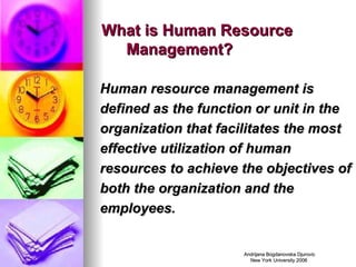 What is Human Resource Management? Human resource management is defined as the function or unit in the organization that facilitates the most effective utilization of human resources to achieve the objectives of both the organization and the employees. 