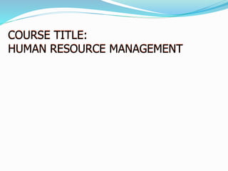 COURSE TITLE:
HUMAN RESOURCE MANAGEMENT
 