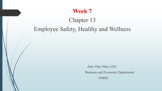 Week 7
Chapter 13
Employee Safety, Healthy and Wellness
Daw Htay Htay (AP)
Business and Economic Department
NMDC
 