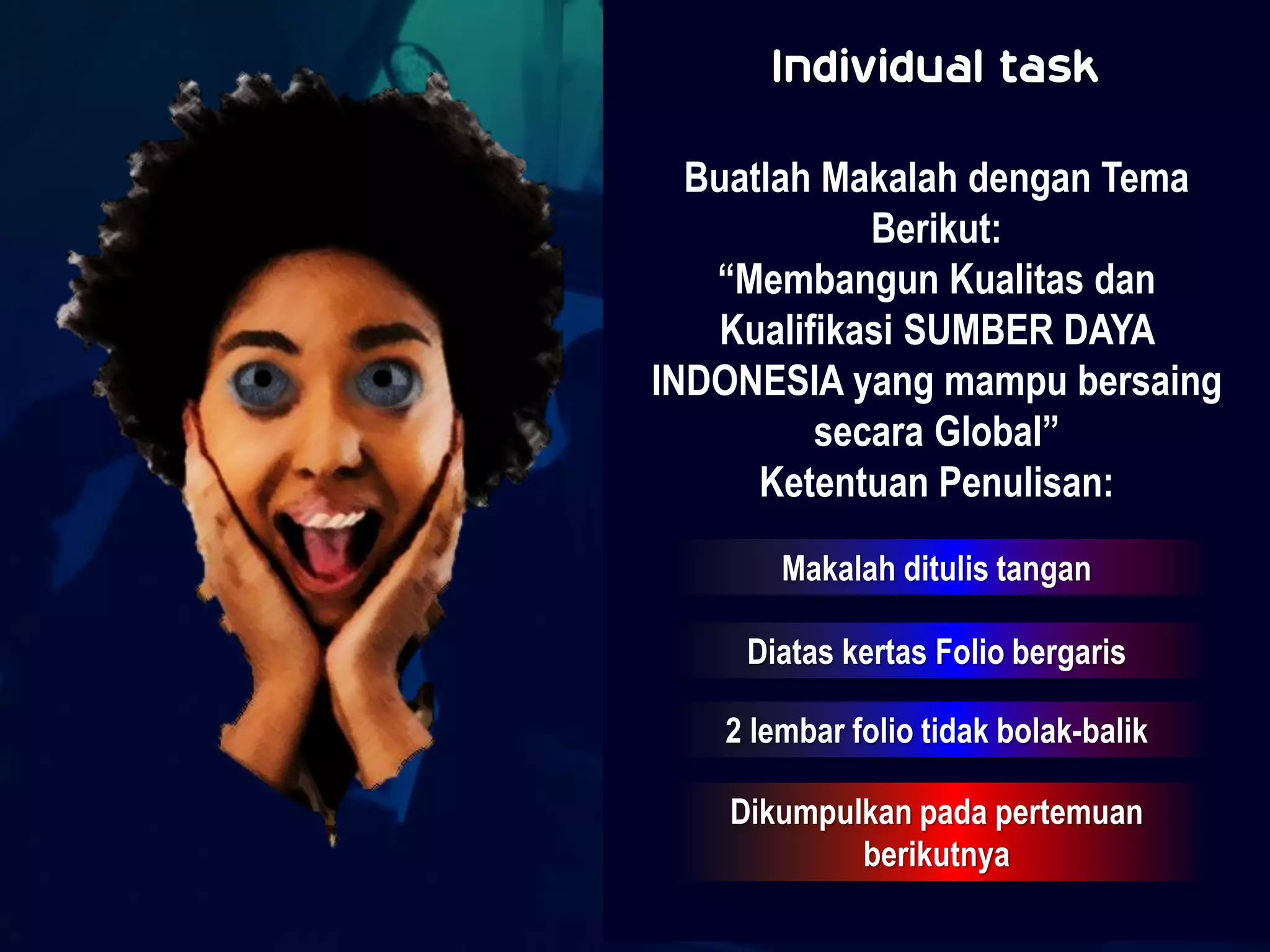 Individual task
  Buatlah Makalah dengan Tema
            Berikut:
   “Membangun Kualitas dan
   Kualifikasi SUMBER DAYA
INDONESIA yang mampu bersaing
         secara Global”
      Ketentuan Penulisan:
       Makalah ditulis tangan

    Diatas kertas Folio bergaris

   2 lembar folio tidak bolak-balik

   Dikumpulkan pada pertemuan
           berikutnya
             © HRM TWO Created by Sugiharto, SH.MM 2012
 