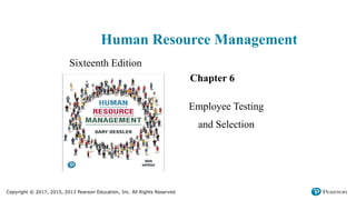 Copyright © 2017, 2015, 2013 Pearson Education, Inc. All Rights Reserved
Human Resource Management
Sixteenth Edition
Chapter 6
Employee Testing
and Selection
 