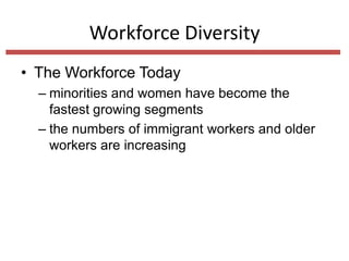 Workforce Diversity
• The Workforce Today
– minorities and women have become the
fastest growing segments
– the numbers of immigrant workers and older
workers are increasing

 