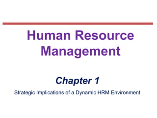 Human Resource
Management
Chapter 1
Strategic Implications of a Dynamic HRM Environment

 