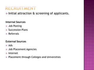    Initial attraction & screening of applicants.

Internal Sources
 Job Posting

 Succession Plans

 Referrals



External Sources
 Ads

 Job Placement Agencies

 Internet

 Placement through Colleges and Universities
 