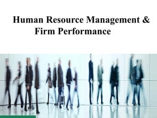 Human Resource Management &
Firm Performance
 