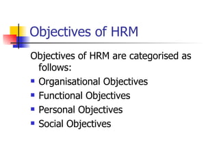 Objectives of HRM Objectives of HRM are categorised as follows: Organisational Objectives Functional Objectives Personal Objectives Social Objectives 