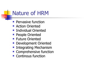 Nature of HRM Pervasive function Action Oriented Individual Oriented People Oriented Future Oriented Development Oriented Integrating Mechanism Comprehensive function Continous function 