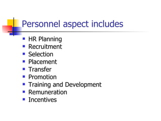 Personnel aspect includes HR Planning Recruitment Selection Placement Transfer Promotion Training and Development Remuneration Incentives 