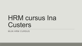 HRM cursus Ina
Custers
MIJN HRM CURSUS
 