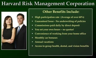 Other Benefits Include:
 High participation rate (Average of over 60%)
 Guaranteed Issue - No underwriting of policies
 Commissions paid daily by direct deposit
 You set your own hours – no quotas!
 Convenience of working from your home office
 Monthly car bonuses
 Annual vacations
 Access to group health, dental, and vision benefits
 