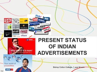 PRESENT STATUS
OF INDIAN
ADVERTISEMENTS
Bishop Cotton College- 1 year M.com 1
 
