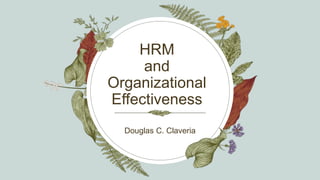 HRM
and
Organizational
Effectiveness
Douglas C. Claveria
 