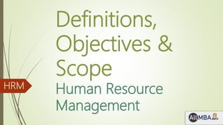 Definitions,
Objectives &
Scope
Human Resource
Management
HRM
 