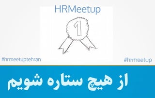 ‫شویم‬ ‫ستاره‬ ‫هیچ‬ ‫از‬
HRMeetup
#hrmeetup#hrmeetuptehran
 