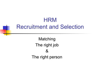 HRM Recruitment and Selection Matching The right job & The right person 