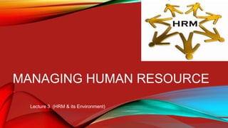 MANAGING HUMAN RESOURCE
Lecture 3 (HRM & its Environment)
 