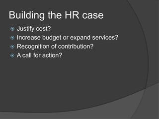Pitfalls to Avoid	Identify how your business partners view successListen for clues about how your HR organization is viewedWhere do you bring value to the organization?Providing data that is not relevant/meaningful is worse than providing no data at all!What are the levers that drive business success?Do they connect with HR initiatives?Are they dependent or independent to HR?Know that metrics used aren’t universal for every industry or even company to companyYour metrics may change over time