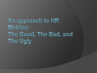 An approach to HR Metrics:The Good, The Bad, andThe Ugly