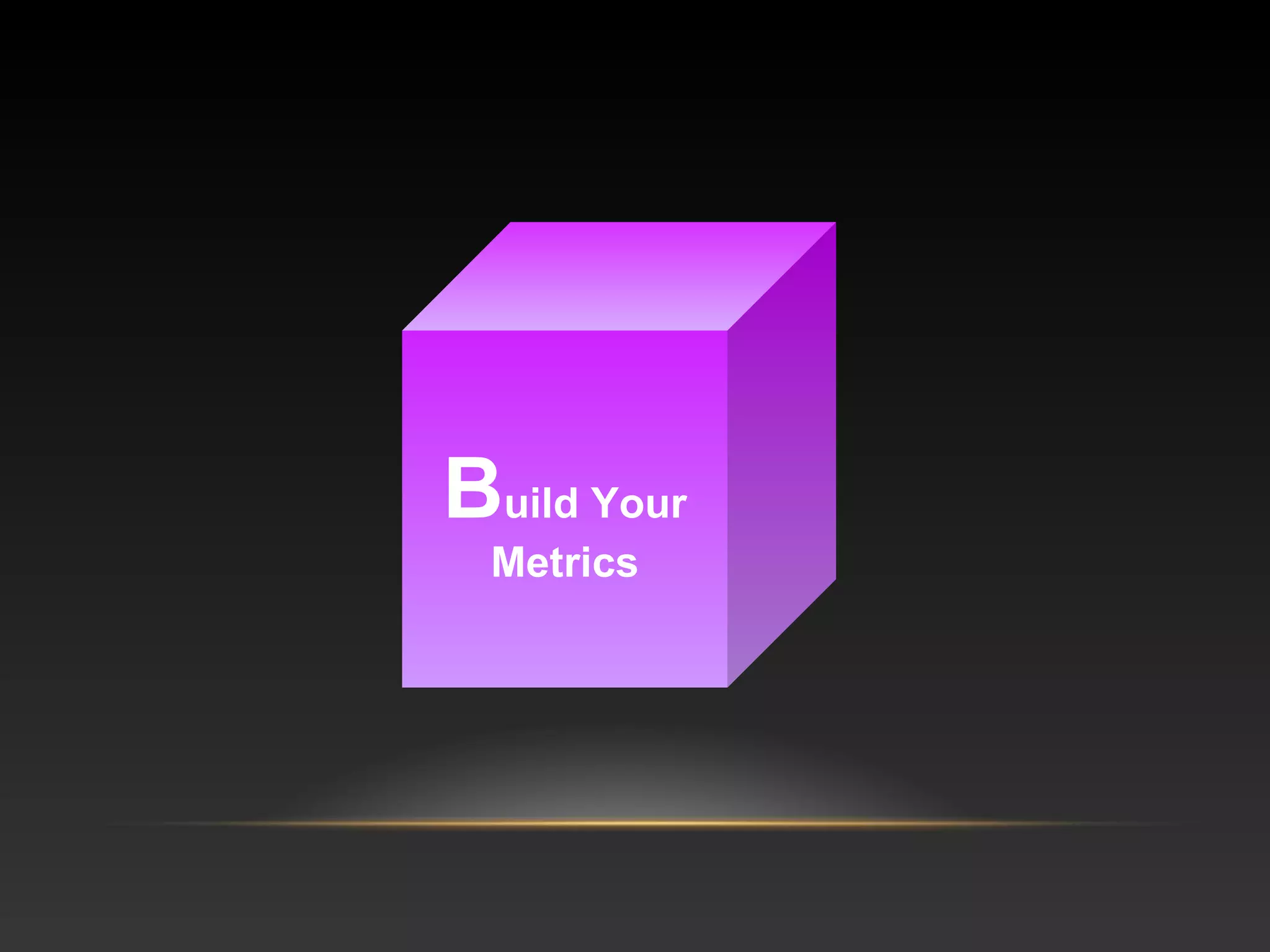 Build Your
Metrics
 