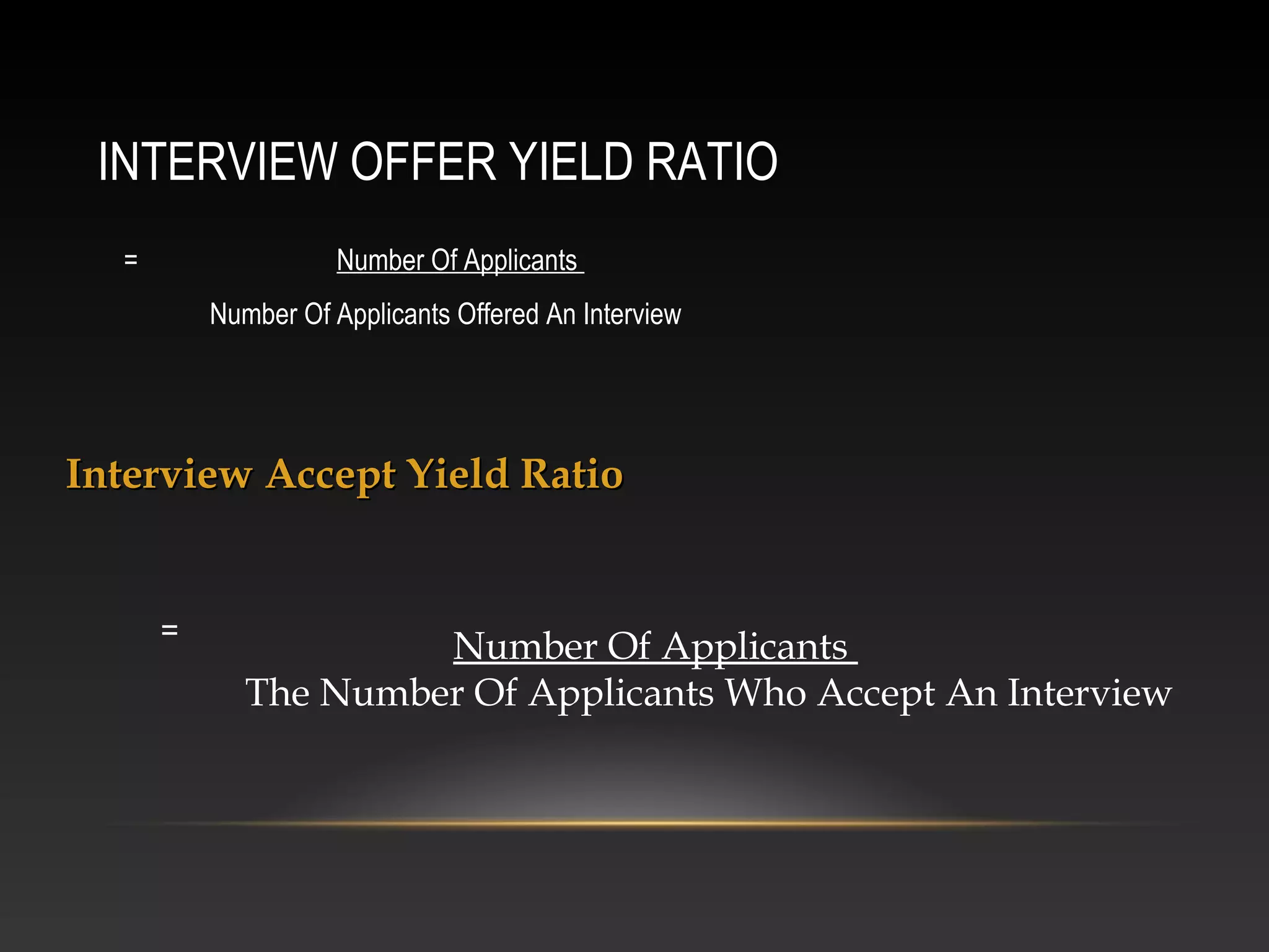 INTERVIEW OFFER YIELD RATIO
= Number Of Applicants
Number Of Applicants Offered An Interview
Interview Accept Yield RatioInterview Accept Yield Ratio
Number Of Applicants
The Number Of Applicants Who Accept An Interview
=
 