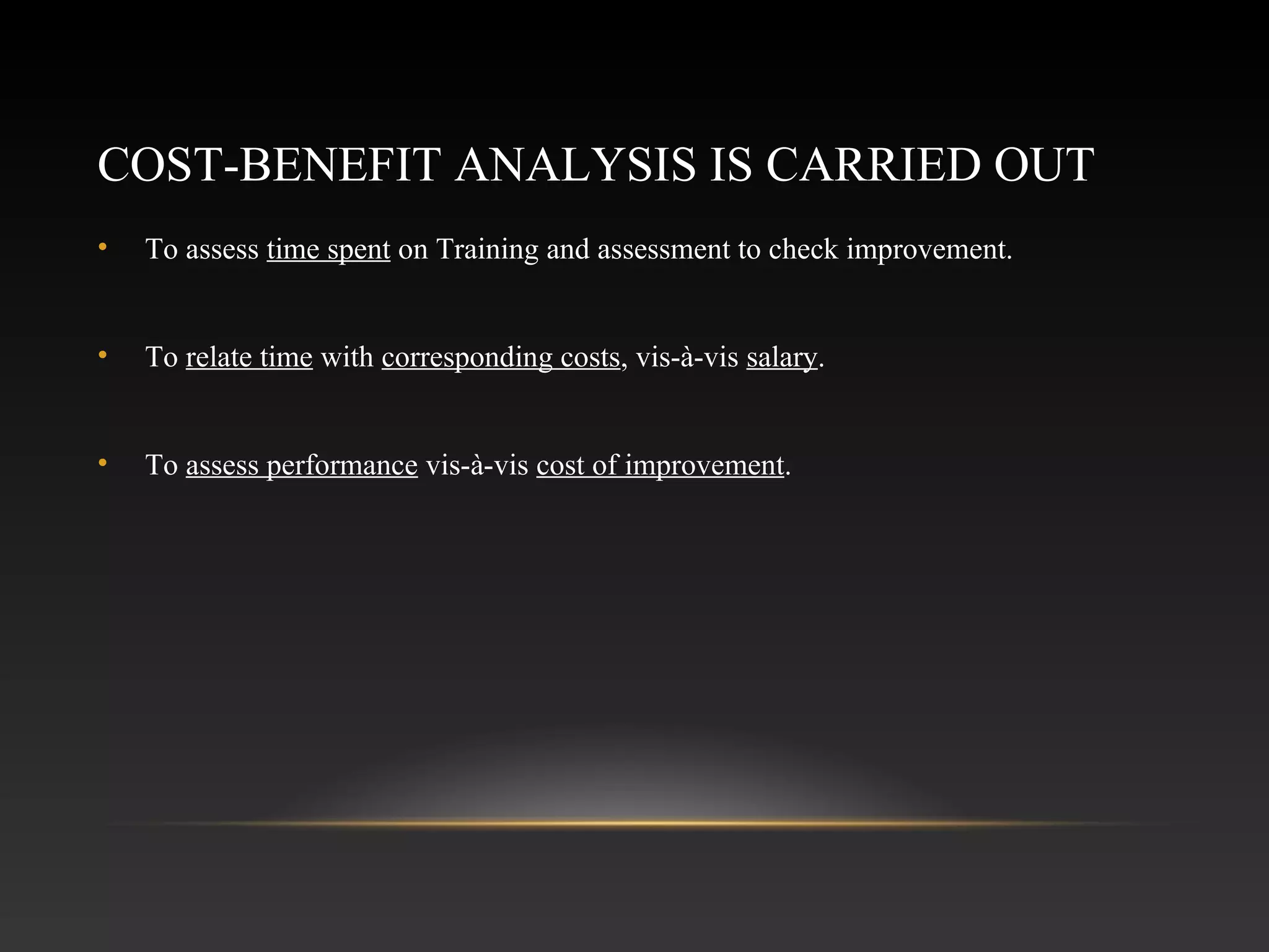 COST-BENEFIT ANALYSIS IS CARRIED OUT
• To assess time spent on Training and assessment to check improvement.
• To relate time with corresponding costs, vis-à-vis salary.
• To assess performance vis-à-vis cost of improvement.
 