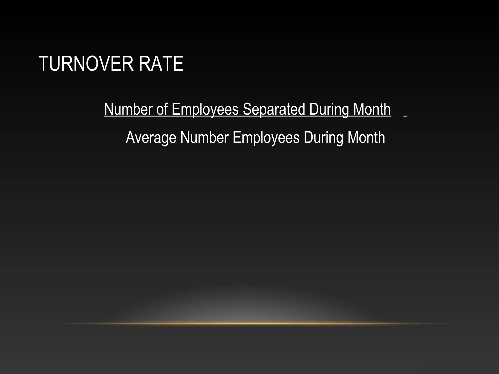 TURNOVER RATE
Number of Employees Separated During Month
Average Number Employees During Month
 
