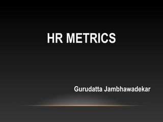 HR METRICS
Gurudatta Jambhawadekar
 