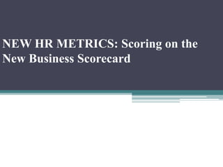 NEW HR METRICS: Scoring on the
New Business Scorecard
 