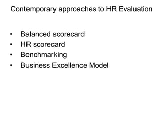 Contemporary approaches to HR Evaluation
• Balanced scorecard
• HR scorecard
• Benchmarking
• Business Excellence Model
 