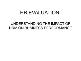 HR EVALUATION-
UNDERSTANDING THE IMPACT OF
HRM ON BUSINESS PERFORMANCE
 