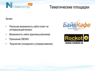Тематические площадки
Зачем:
• Реальная возможность найти ответ на
интересующий вопрос
• Возможность найти единомышленников
• Признание СВОИХ
• Творчество (созидание и упорядочивание)
 