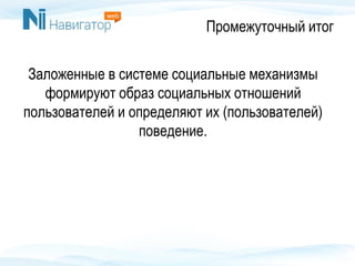 Промежуточный итог
Заложенные в системе социальные механизмы
формируют образ социальных отношений
пользователей и определяют их (пользователей)
поведение.
 