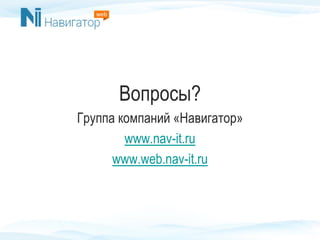 Вопросы?
Группа компаний «Навигатор»
www.nav-it.ru
www.web.nav-it.ru
 