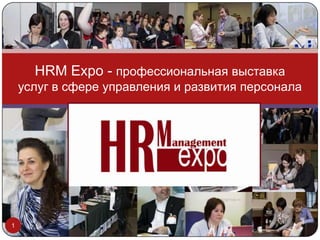 HRM Expo - профессиональная выставка
    услуг в сфере управления и развития персонала




1
 
