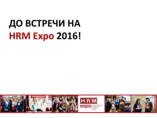 ДО ВСТРЕЧИ НА
HRM Expo 2016!
 