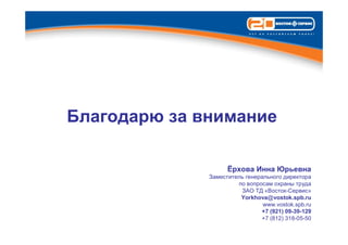 Благодарю за внимание

                    Ёрхова Инна Юрьевна
              Заместитель генерального директора
                       по вопросам охраны труда
                        ЗАО ТД «Восток-Сервис»
                        Yorkhova@vostok.spb.ru
                                www.vostok.spb.ru
                               +7 (921) 09-39-129
                               +7 (812) 318-05-50
 